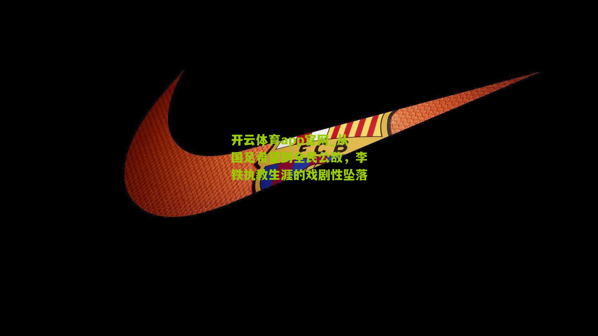 开云体育app官网_从国足希望到全民公敌，李铁执教生涯的戏剧性坠落