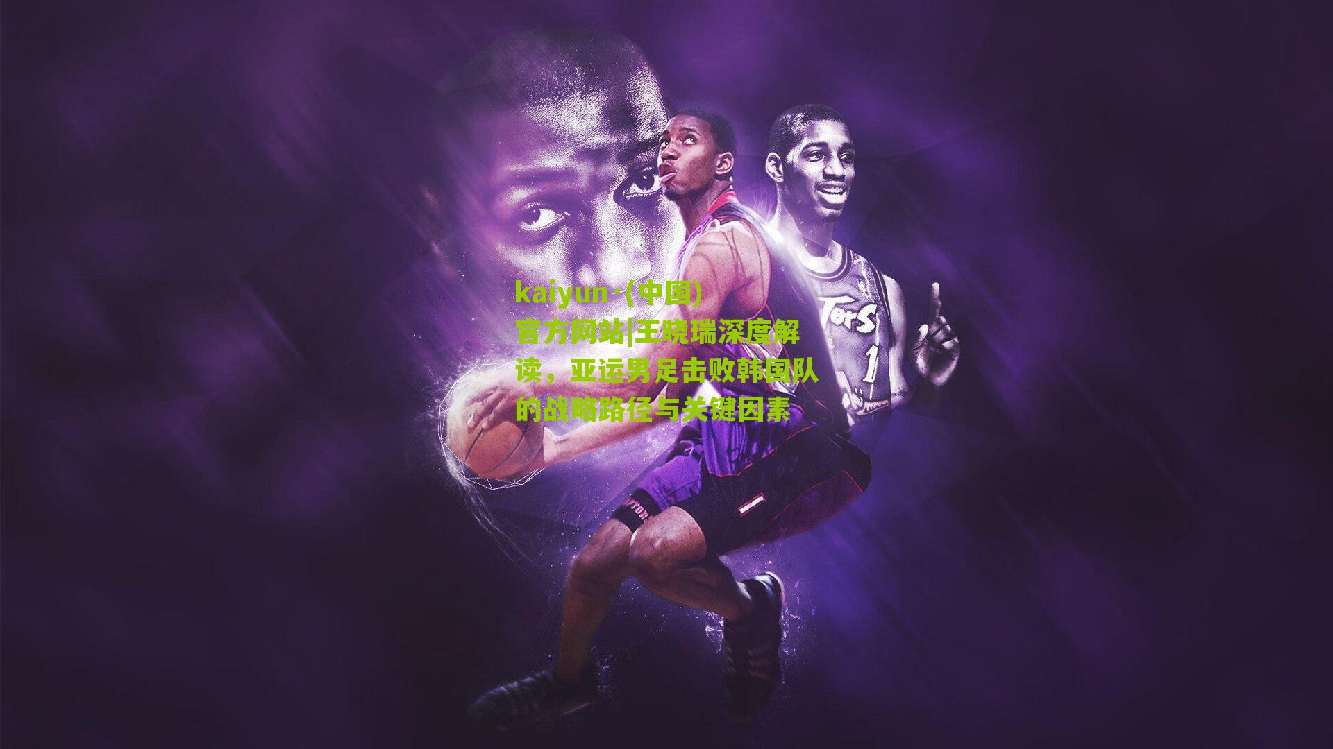 kaiyun·(中国)官方网站|王晓瑞深度解读，亚运男足击败韩国队的战略路径与关键因素