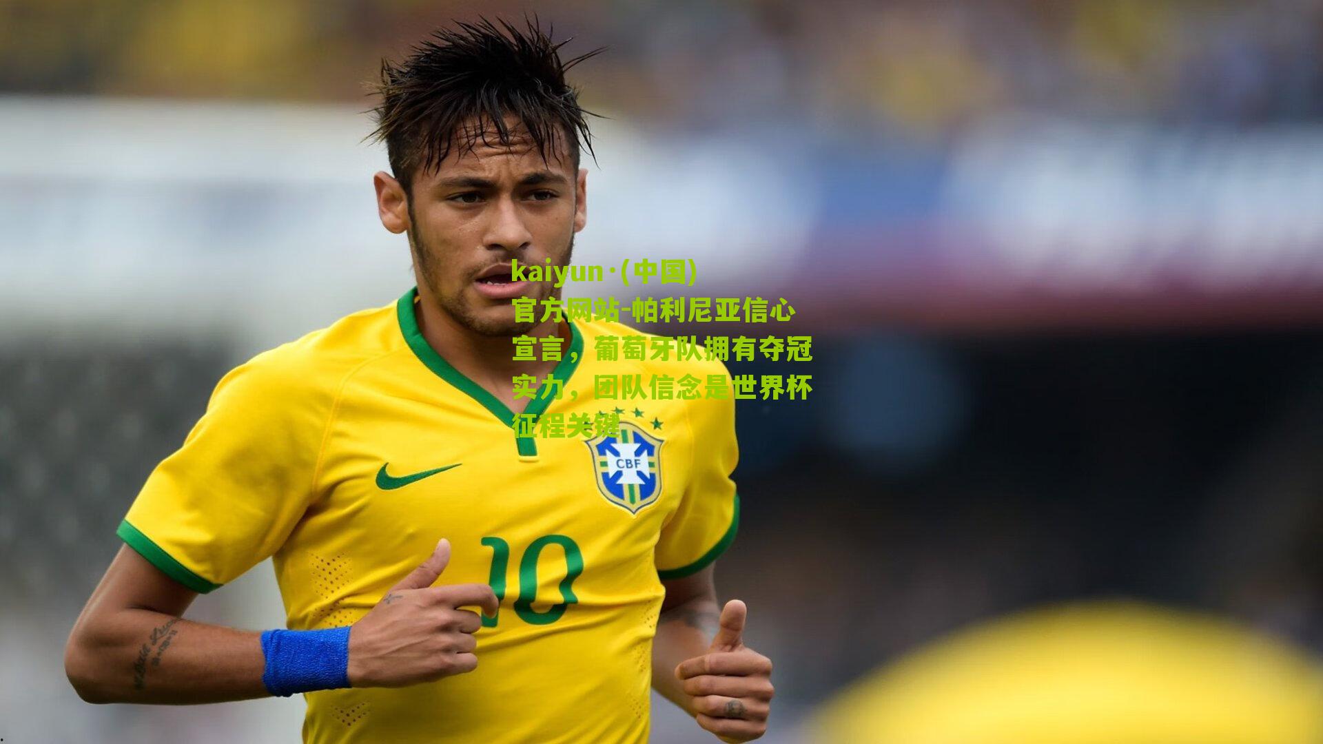 kaiyun·(中国)官方网站-帕利尼亚信心宣言，葡萄牙队拥有夺冠实力，团队信念是世界杯征程关键