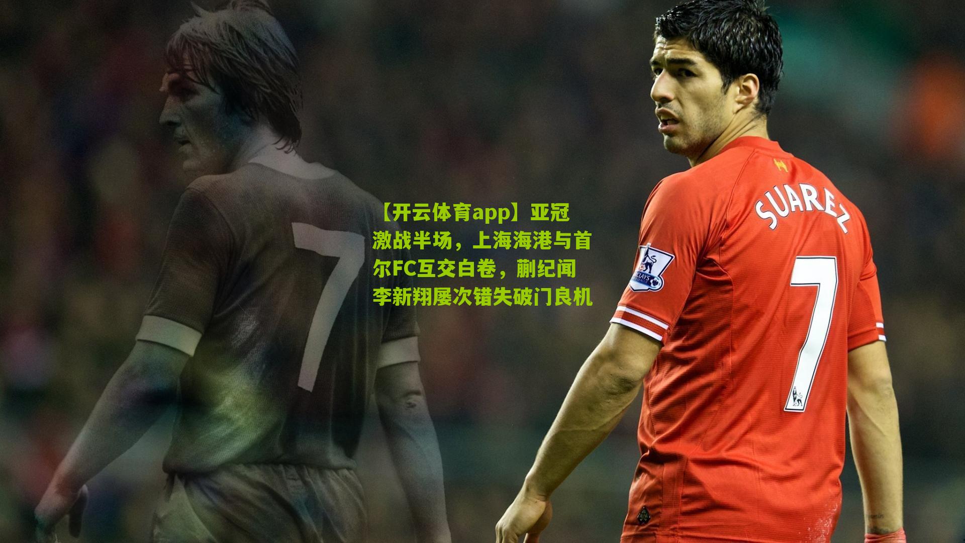 【开云体育app】亚冠激战半场，上海海港与首尔FC互交白卷，蒯纪闻李新翔屡次错失破门良机