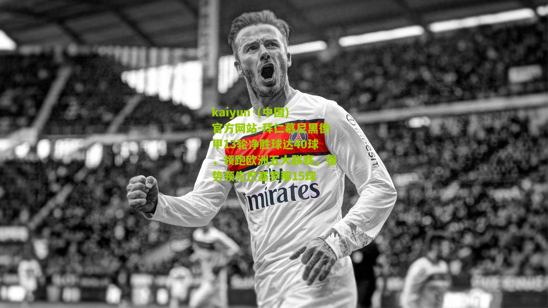 kaiyun·(中国)官方网站-拜仁慕尼黑德甲13轮净胜球达40球，领跑欧洲五大联赛，强势领先巴塞罗那15球