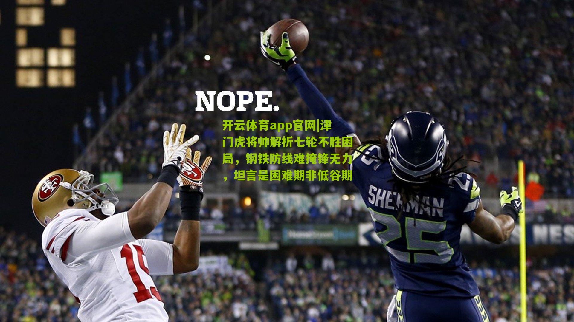 开云体育app官网|津门虎将帅解析七轮不胜困局，钢铁防线难掩锋无力，坦言是困难期非低谷期