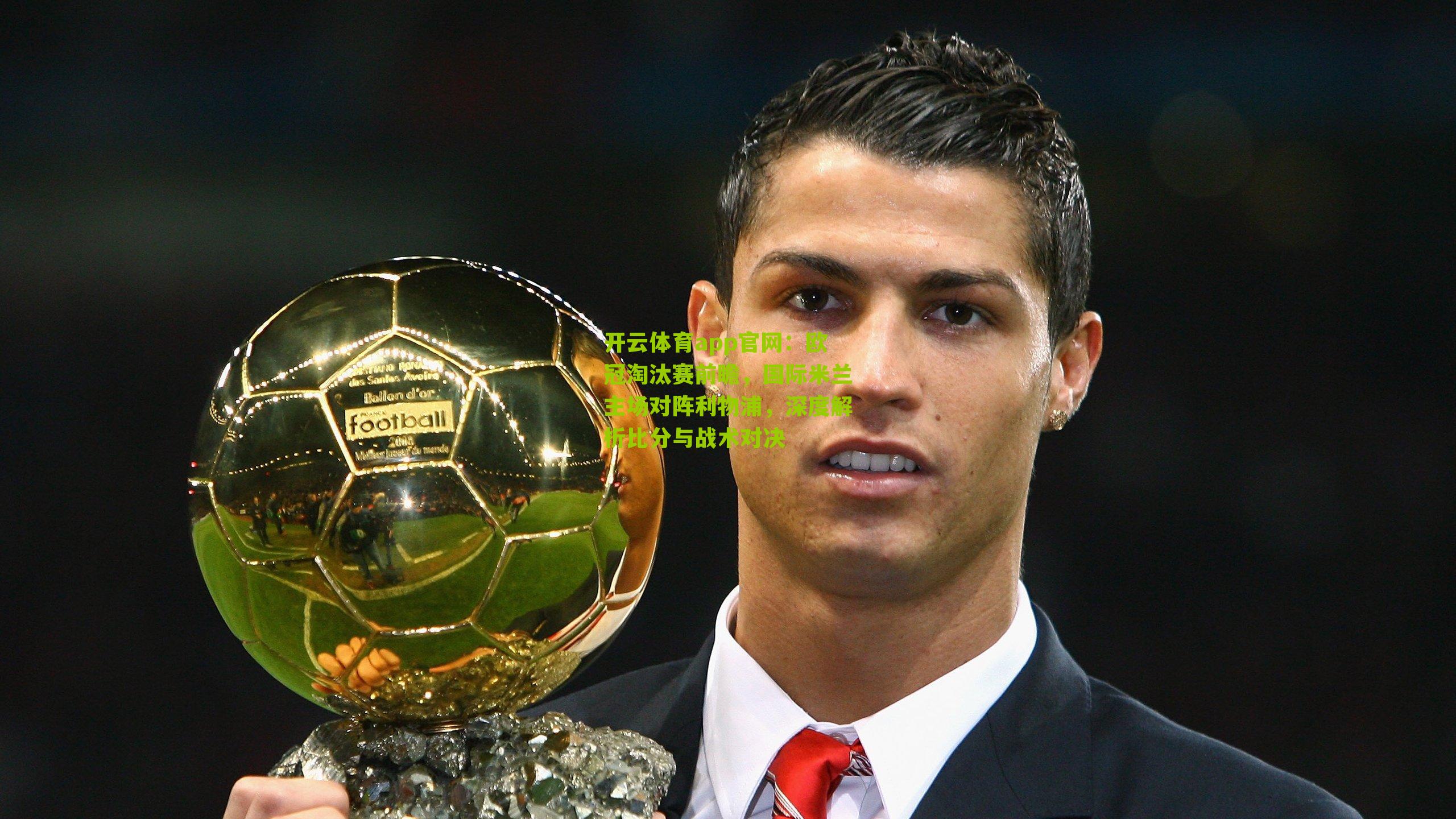 开云体育app官网：欧冠淘汰赛前瞻，国际米兰主场对阵利物浦，深度解析比分与战术对决