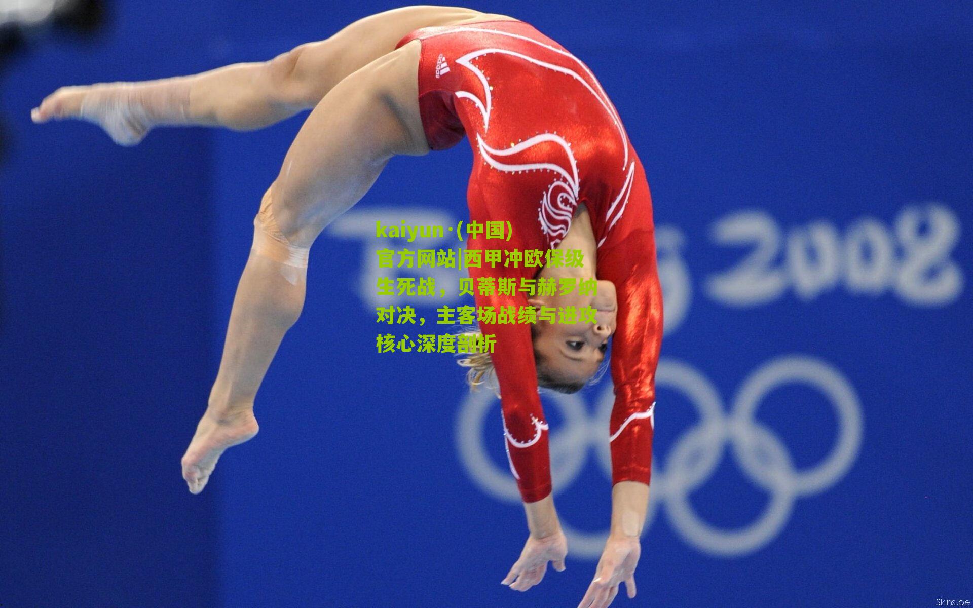 kaiyun·(中国)官方网站|西甲冲欧保级生死战，贝蒂斯与赫罗纳对决，主客场战绩与进攻核心深度剖析