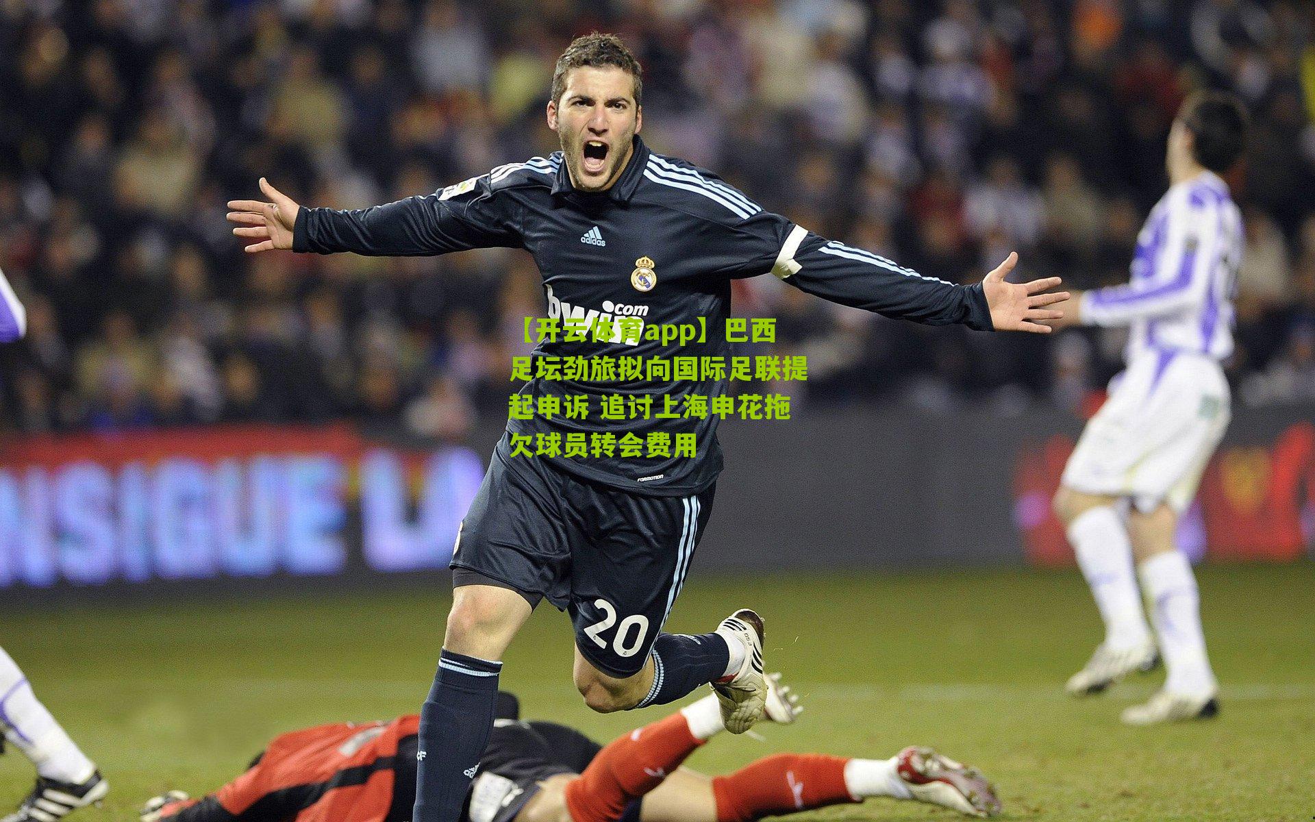 【开云体育app】巴西足坛劲旅拟向国际足联提起申诉 追讨上海申花拖欠球员转会费用
