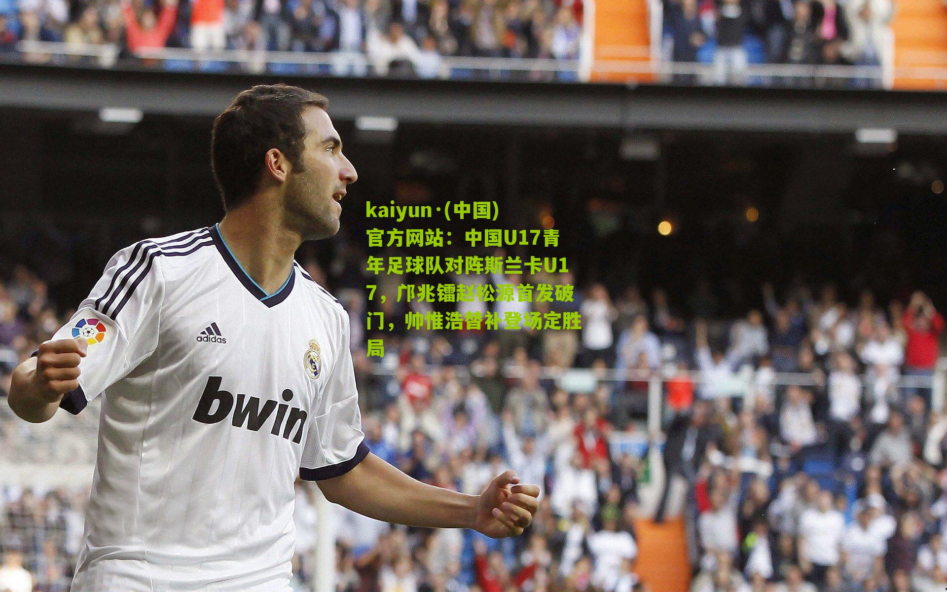 kaiyun·(中国)官方网站：中国U17青年足球队对阵斯兰卡U17，邝兆镭赵松源首发破门，帅惟浩替补登场定胜局