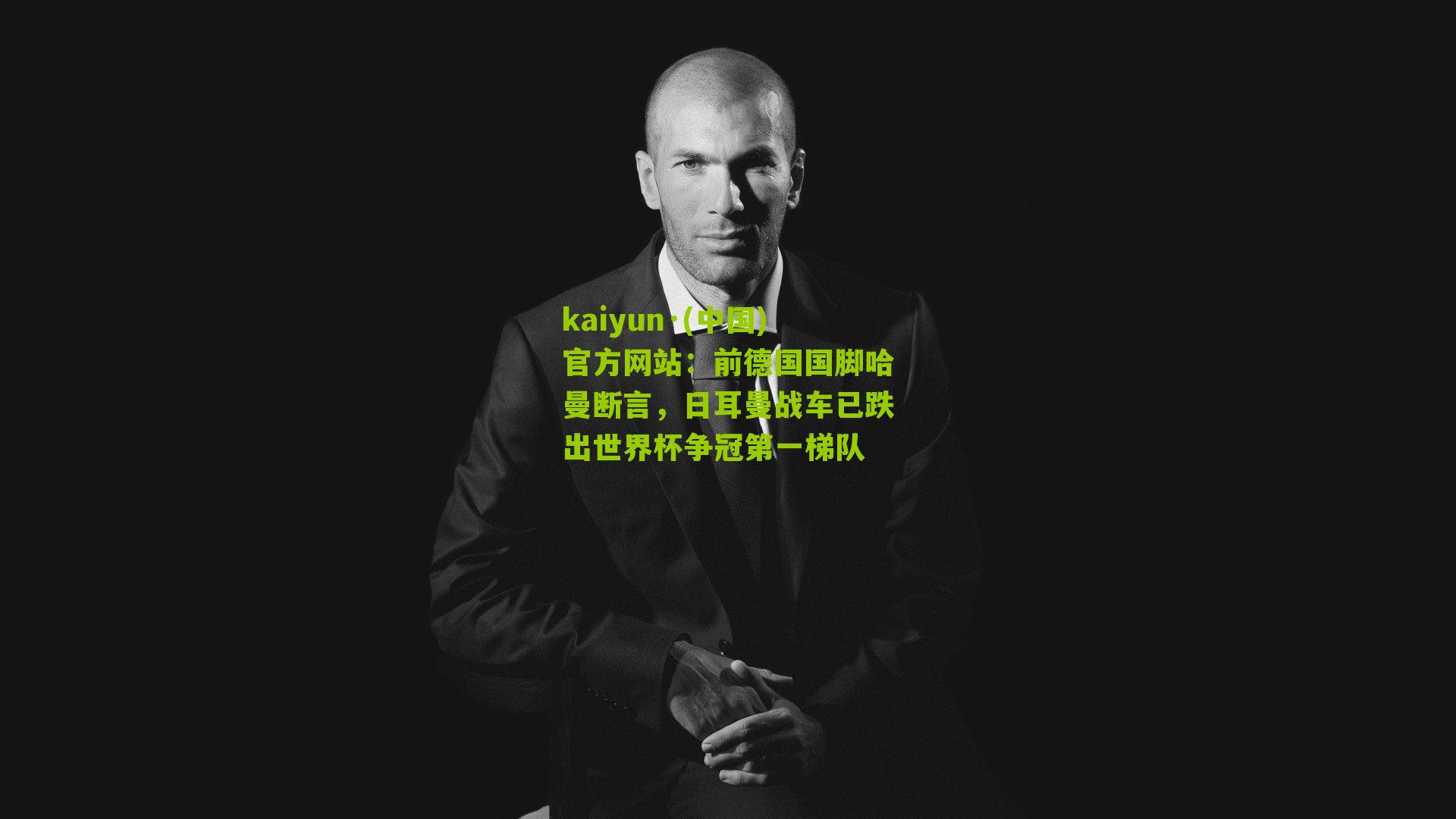 kaiyun·(中国)官方网站：前德国国脚哈曼断言，日耳曼战车已跌出世界杯争冠第一梯队