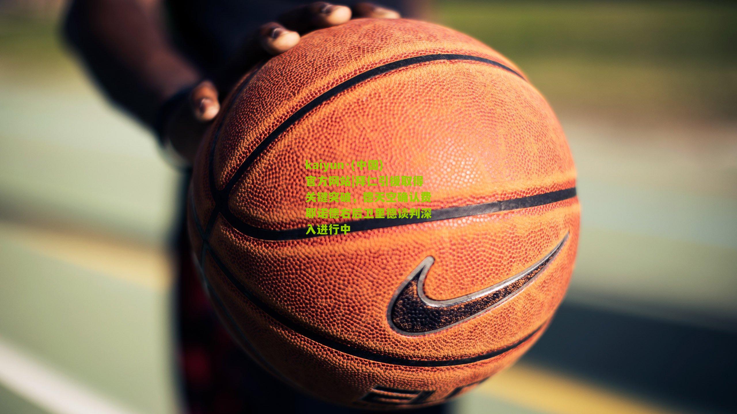 kaiyun·(中国)官方网站|拜仁引援取得关键突破，德天空确认费耶诺德右后卫里德谈判深入进行中