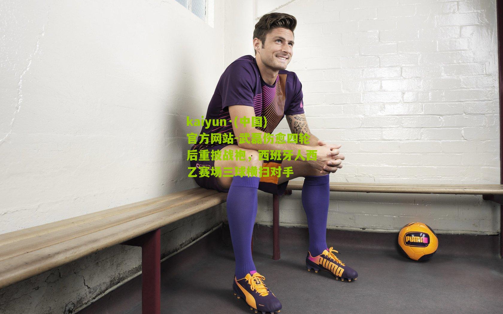 kaiyun·(中国)官方网站-武磊伤愈四轮后重披战袍，西班牙人西乙赛场三球横扫对手