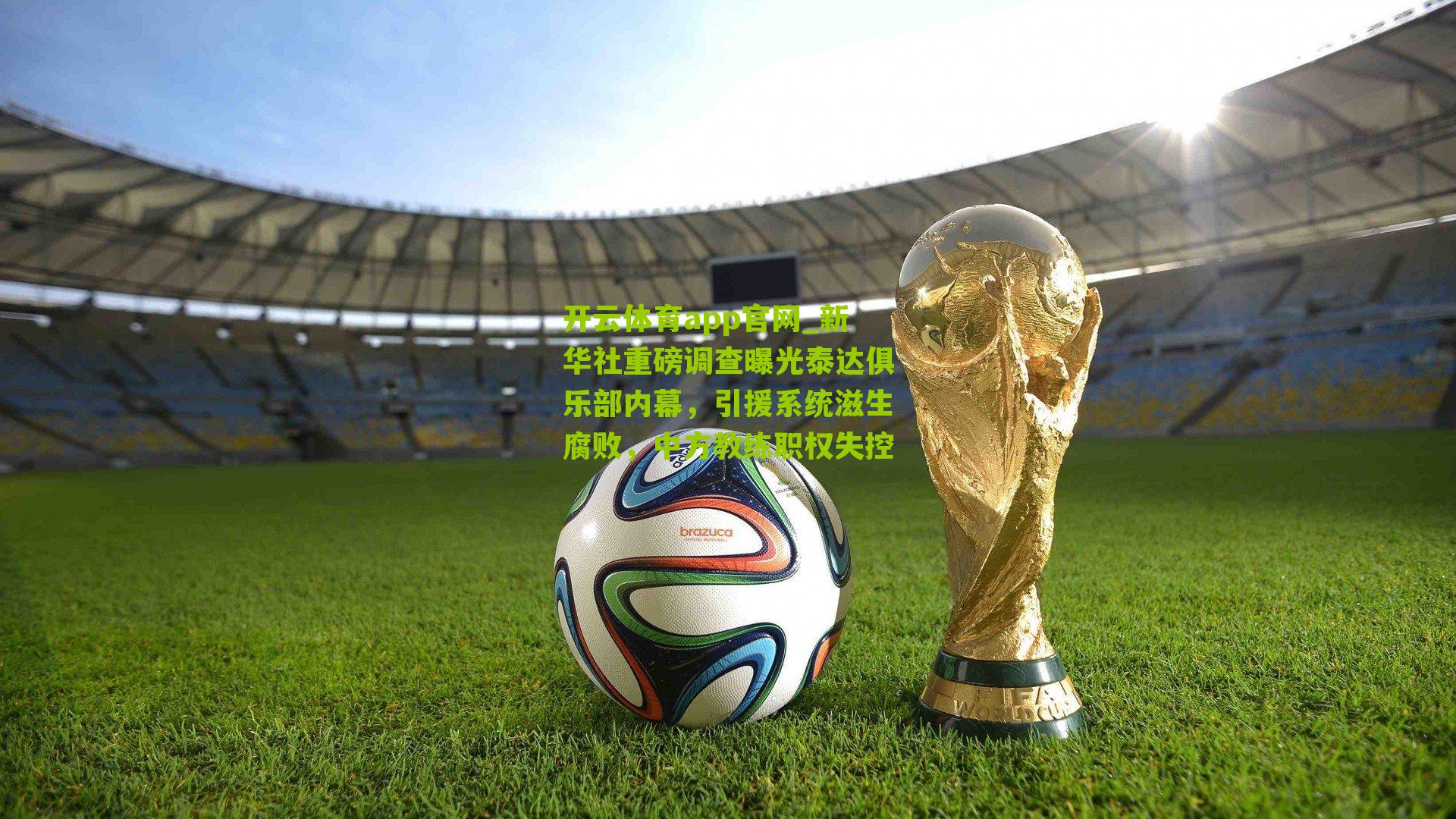 开云体育app官网_新华社重磅调查曝光泰达俱乐部内幕，引援系统滋生腐败，中方教练职权失控
