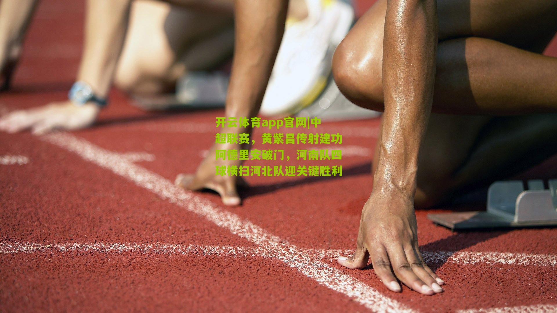 开云体育app官网|中超联赛，黄紫昌传射建功阿德里安破门，河南队四球横扫河北队迎关键胜利