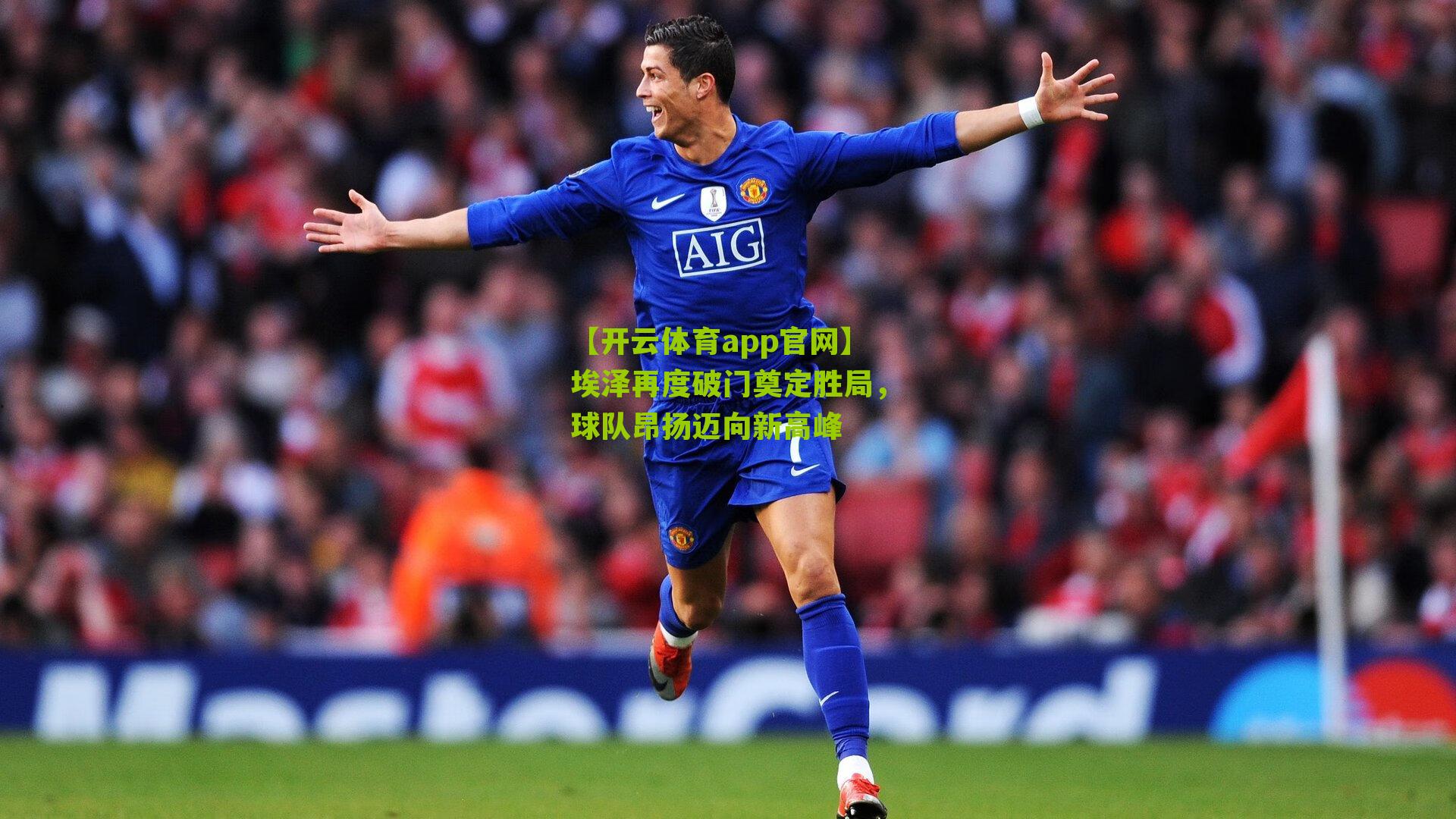 埃泽再度破门奠定胜局，球队昂扬迈向新高峰