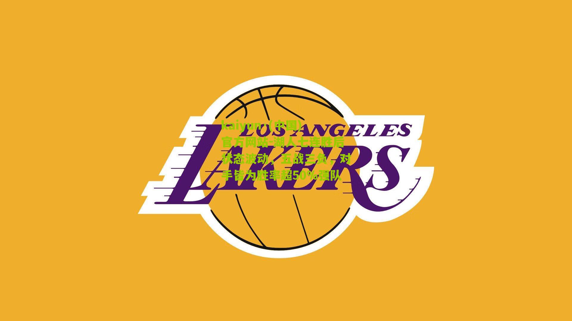 kaiyun·(中国)官方网站-湖人七连胜后状态波动，五战三负，对手皆为胜率超50%强队