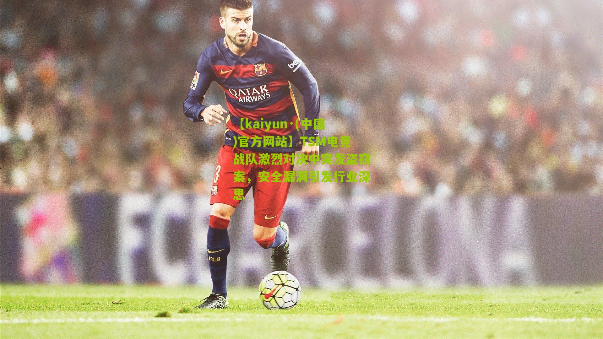 【kaiyun·(中国)官方网站】TSM电竞战队激烈对决中突发盗窃案，安全漏洞引发行业深思