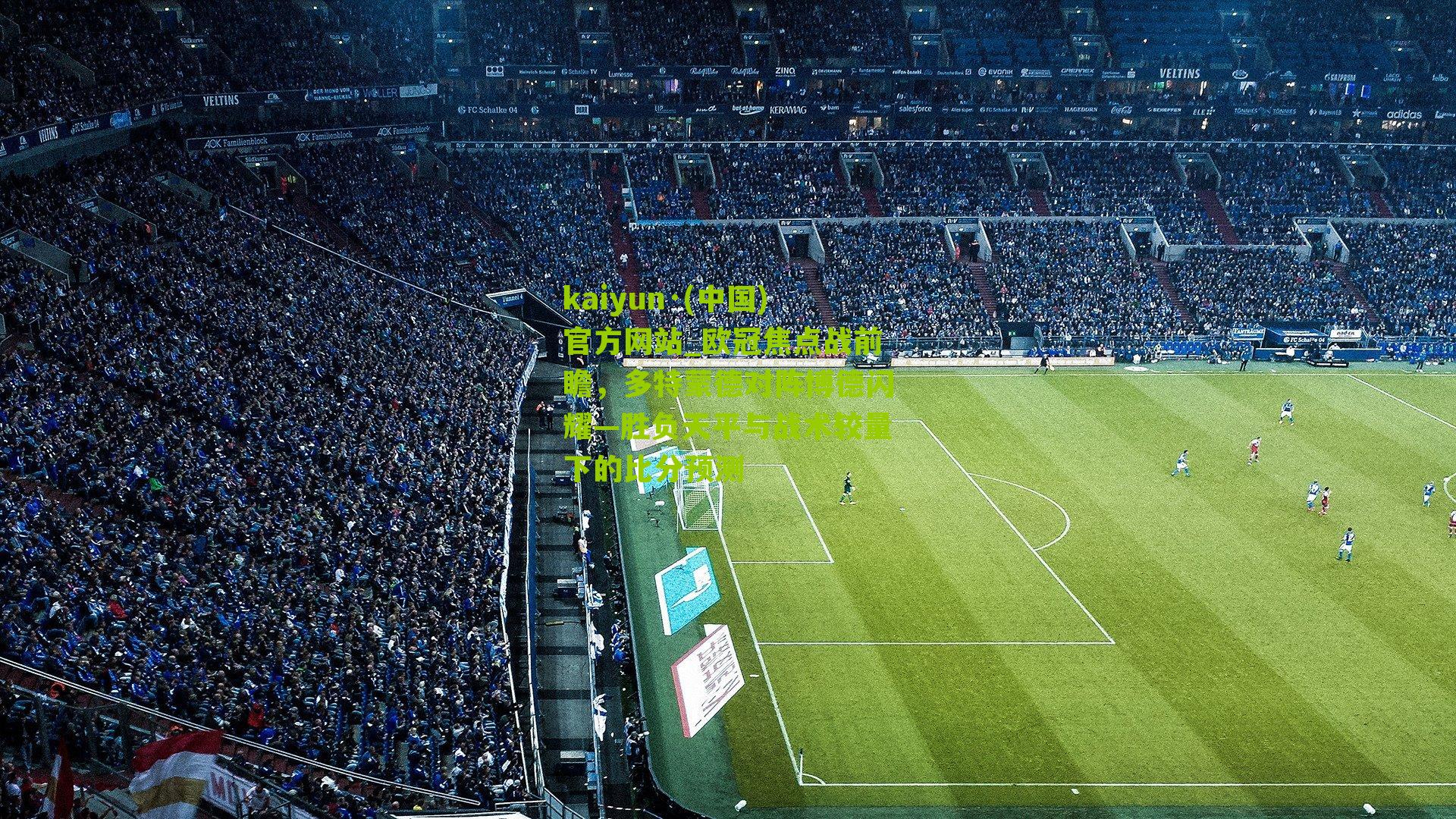 kaiyun·(中国)官方网站_欧冠焦点战前瞻，多特蒙德对阵博德闪耀—胜负天平与战术较量下的比分预测