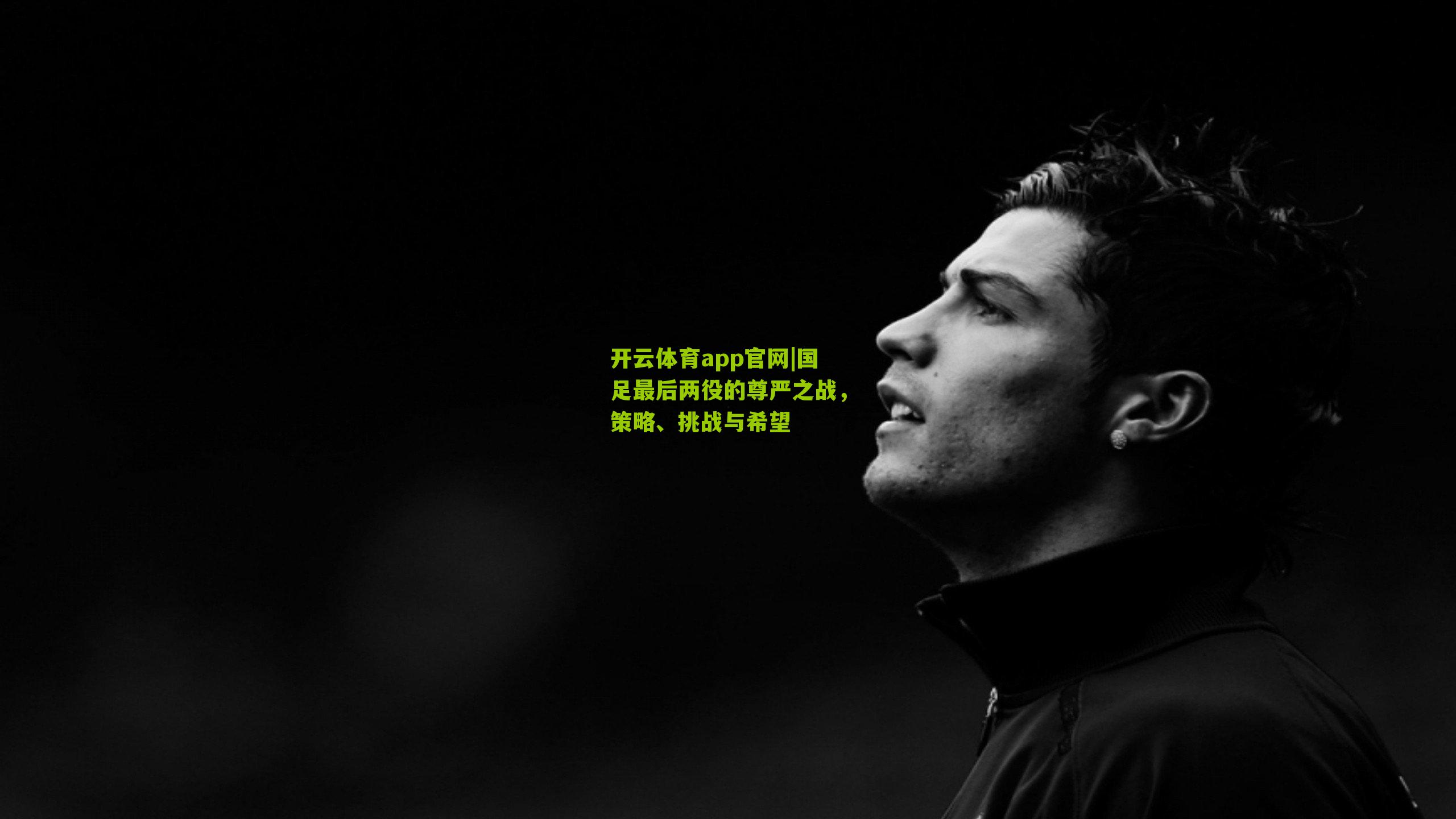 开云体育app官网|国足最后两役的尊严之战，策略、挑战与希望