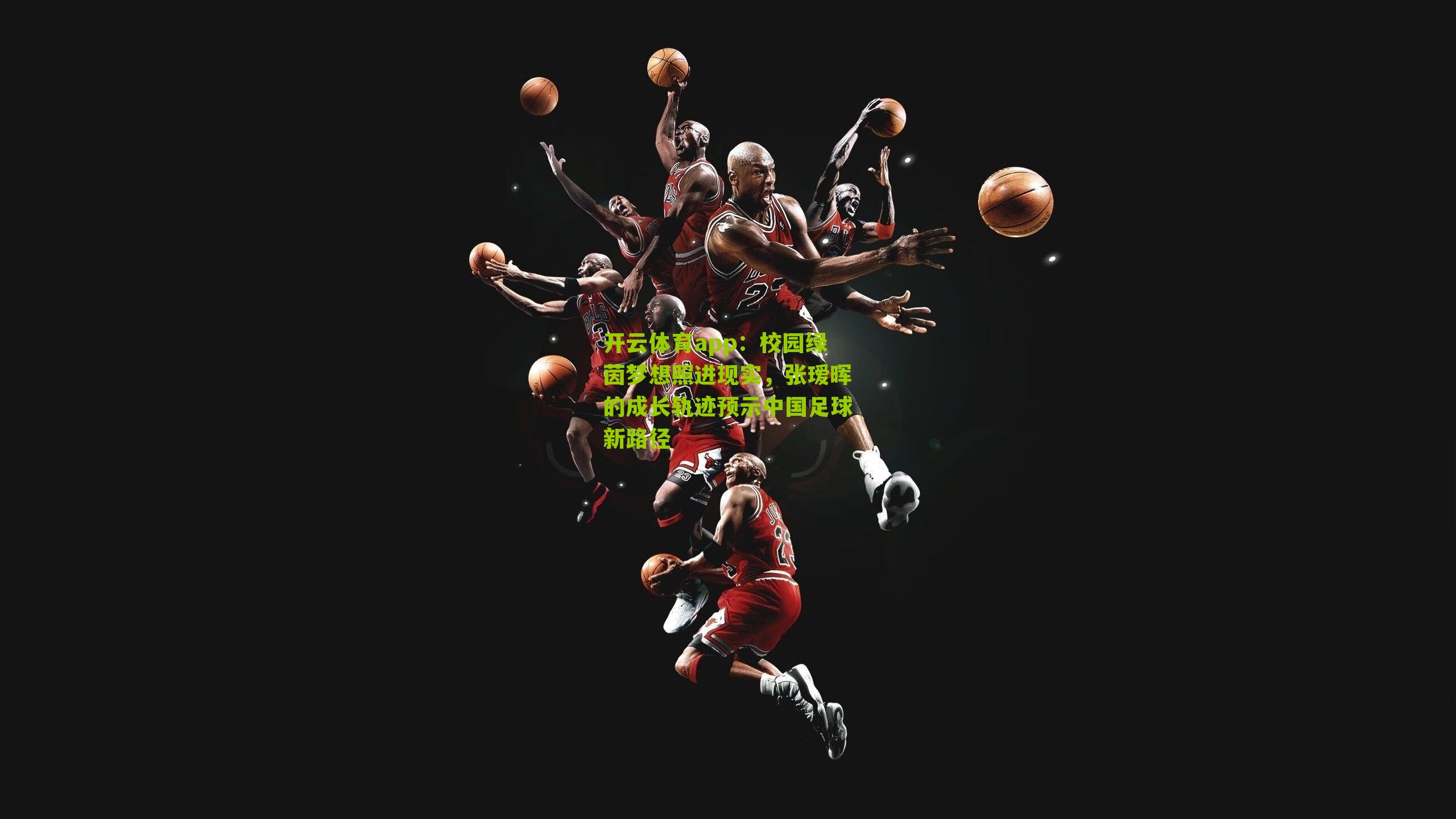 开云体育app：校园绿茵梦想照进现实，张瑷晖的成长轨迹预示中国足球新路径