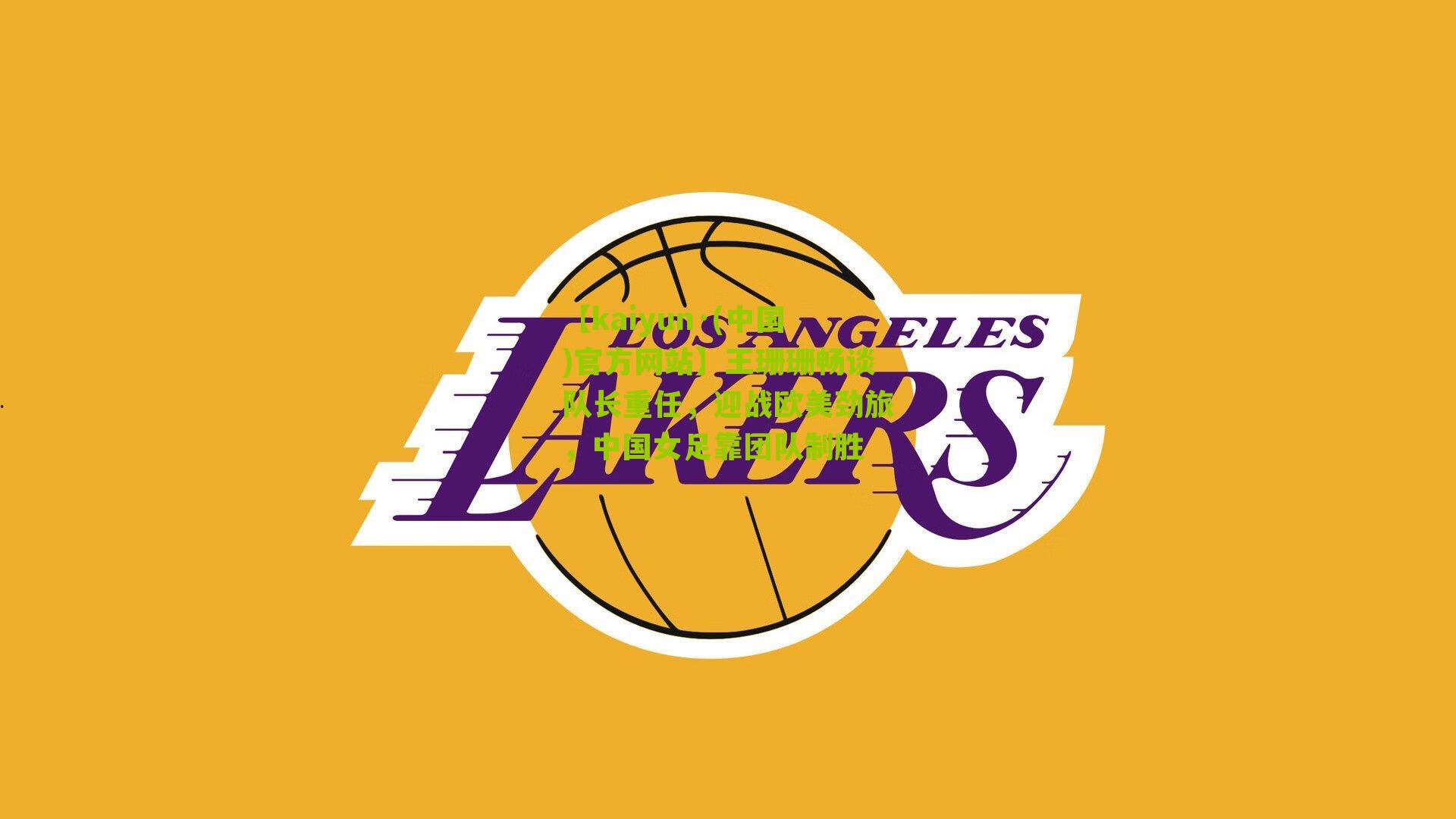 【kaiyun·(中国)官方网站】王珊珊畅谈队长重任，迎战欧美劲旅，中国女足靠团队制胜