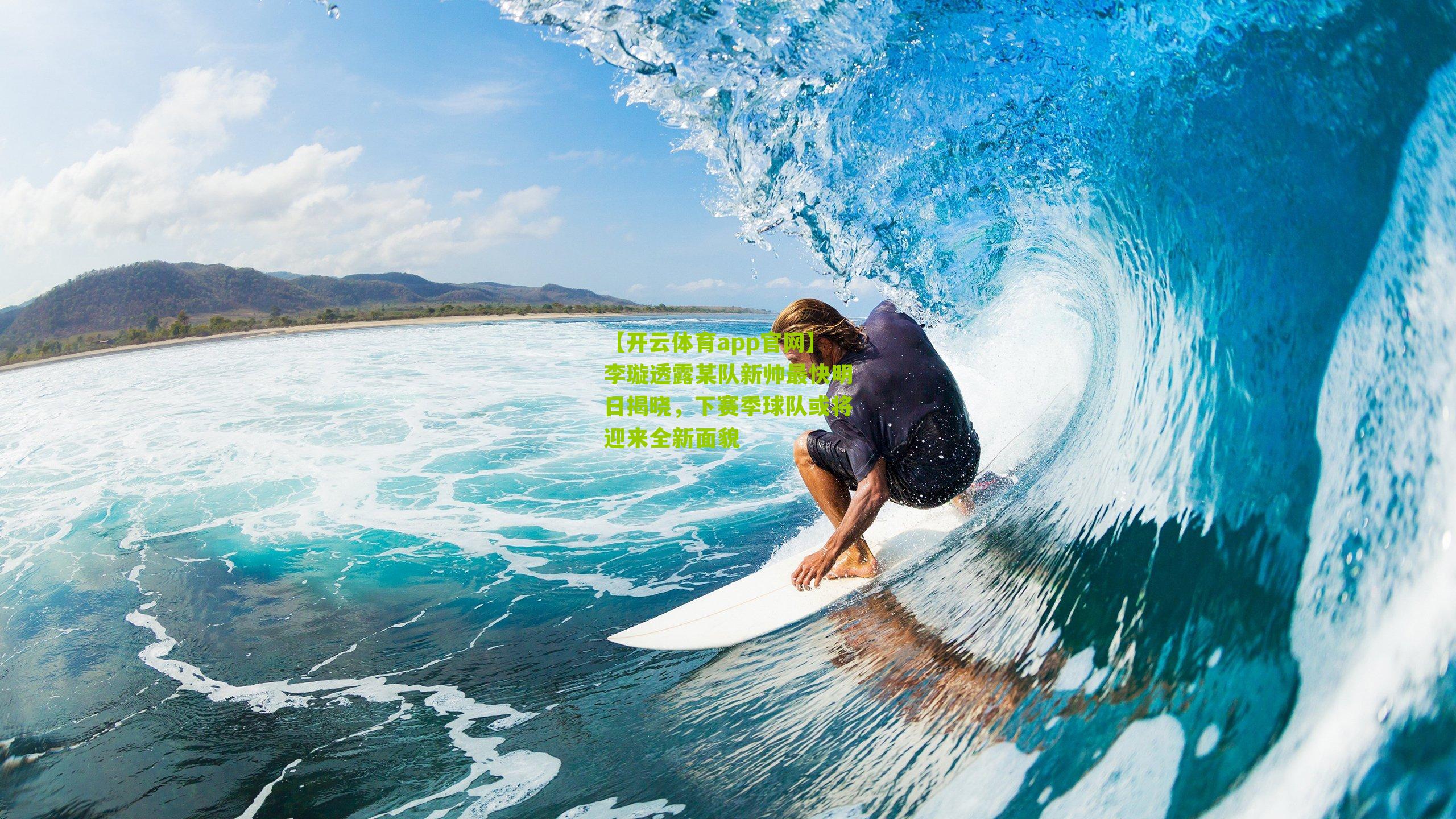 【开云体育app官网】李璇透露某队新帅最快明日揭晓，下赛季球队或将迎来全新面貌