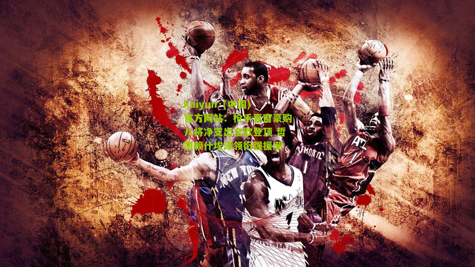 kaiyun·(中国)官方网站：枪手夏窗豪购八将净支出全欧登顶 哲凯赖什埃泽领衔强援潮